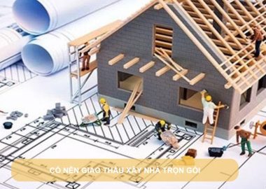 có nên giao thầu xây nhà trọn gói