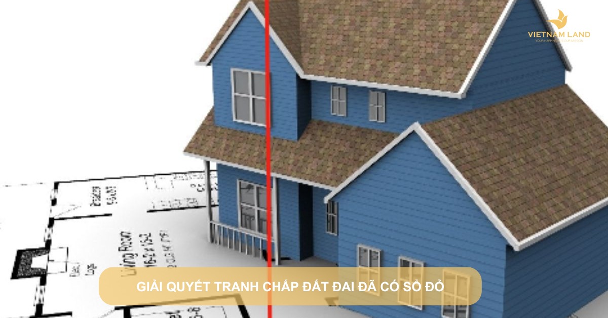 giải quyết tranh chấp đất đai đã có sổ đỏ